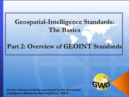 Geospatial-Intelligence Standards: The Basics Part 2: Overview of GEOINT Standards Any news releases to open with or solid example to make the applicability.