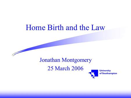 Home Birth and the Law Jonathan Montgomery 25 March 2006.