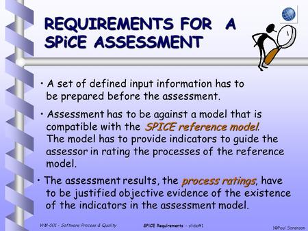WM-001 - Software Process & Quality SPiCE Requirements - slide#1 1  Paul Sorenson REQUIREMENTS FOR A SPiCE ASSESSMENT A set of defined input information.