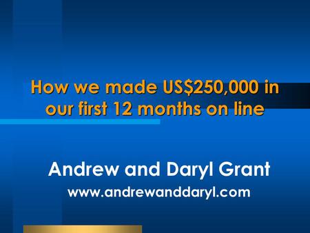How we made US$250,000 in our first 12 months on line Andrew and Daryl Grant www.andrewanddaryl.com.