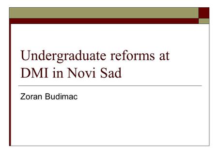 Undergraduate reforms at DMI in Novi Sad Zoran Budimac.