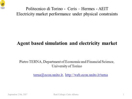 September 25th, 2007Real Collegio Carlo Alberto1 Agent based simulation and electricity market Pietro TERNA, Department of Economic and Financial Science,