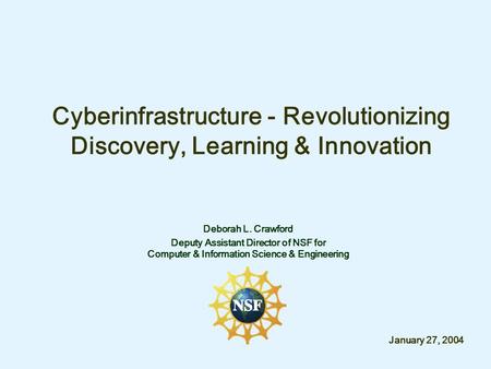 Cyberinfrastructure - Revolutionizing Discovery, Learning & Innovation Deborah L. Crawford Deputy Assistant Director of NSF for Computer & Information.
