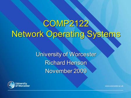 COMP2122 Network Operating Systems University of Worcester Richard Henson November 2009.