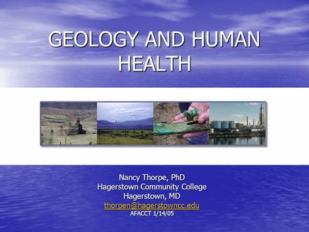 GEOLOGY AND HUMAN HEALTH Nancy Thorpe, PhD Hagerstown Community College Hagerstown, MD AFACCT 1/14/05.