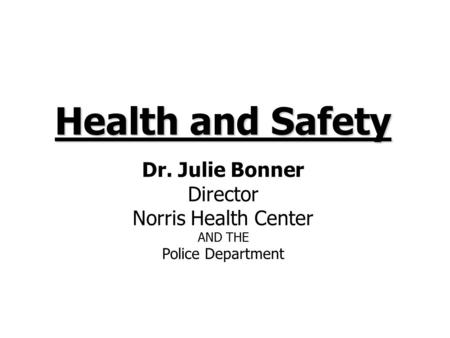 Health and Safety Dr. Julie Bonner Director Norris Health Center AND THE Police Department.