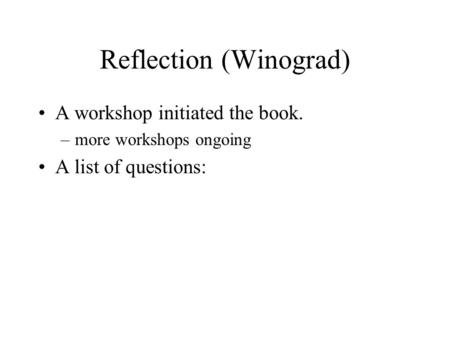 Reflection (Winograd) A workshop initiated the book. –more workshops ongoing A list of questions: