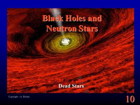 10 Black Holes and Neutron Stars Dead Stars Copyright – A. Hobart.