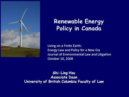 Renewable Energy Policy in Canada Living on a Finite Earth: Energy Law and Policy for a New Era Journal of Environmental Law and Litigation October 10,