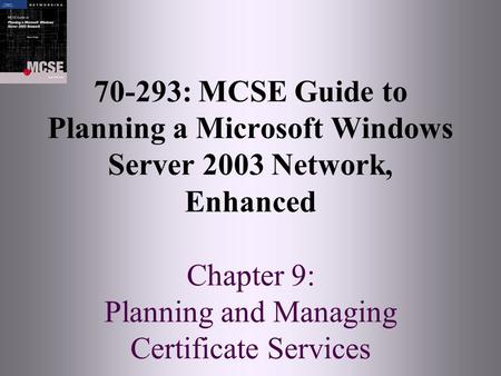 70-293: MCSE Guide to Planning a Microsoft Windows Server 2003 Network, Enhanced Chapter 9: Planning and Managing Certificate Services.