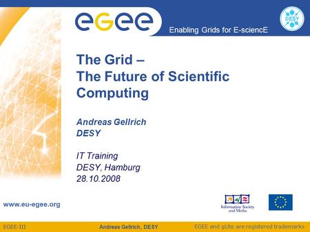 EGEE-III Enabling Grids for E-sciencE www.eu-egee.org EGEE and gLite are registered trademarks Andreas Gellrich, DESY The Grid – The Future of Scientific.