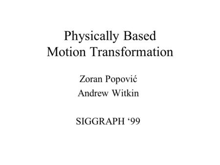 Physically Based Motion Transformation Zoran Popović Andrew Witkin SIGGRAPH ‘99.