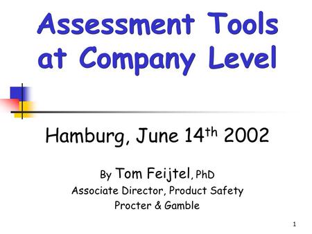 1 Hamburg, June 14 th 2002 By Tom Feijtel, PhD Associate Director, Product Safety Procter & Gamble Assessment Tools at Company Level.