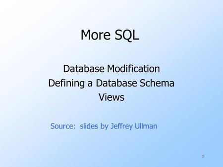 1 More SQL Database Modification Defining a Database Schema Views Source: slides by Jeffrey Ullman.