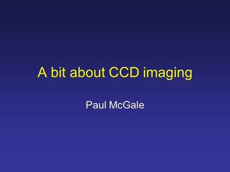 A bit about CCD imaging Paul McGale. Signal-to-noise ratio SNR = C star T / √(C star T + C sky T+ C dark T + R 2 ) where: T is the total integration time.