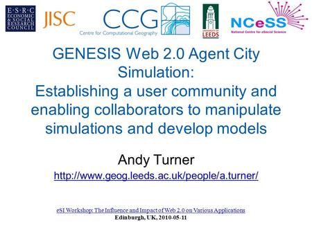 GENESIS Web 2.0 Agent City Simulation: Establishing a user community and enabling collaborators to manipulate simulations and develop models Andy Turner.