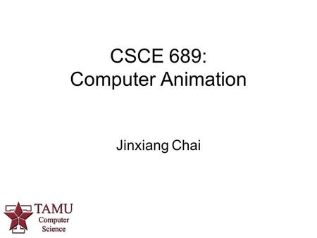 CSCE 689: Computer Animation Jinxiang Chai. CSCE 689: Computer Animation Course Instructor - Dr. Jinxiang Chai - Richardson 912B - Meeting time: TR 2:20PM-3:35PM.