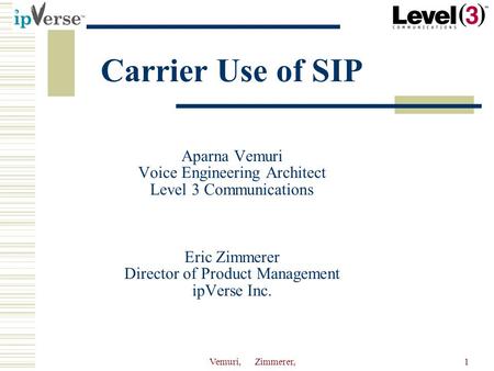 Vemuri, Zimmerer,1 Carrier Use of SIP Aparna Vemuri Voice Engineering Architect Level 3 Communications Eric Zimmerer Director of Product Management ipVerse.