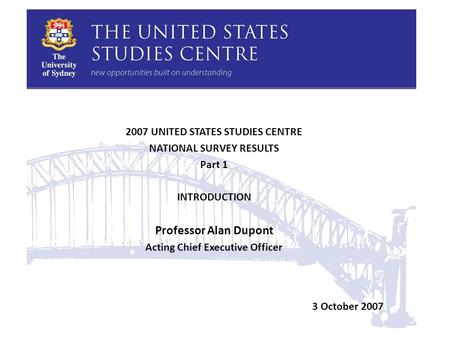 2007 UNITED STATES STUDIES CENTRE NATIONAL SURVEY RESULTS Part 1 INTRODUCTION Professor Alan Dupont Acting Chief Executive Officer 3 October 2007.