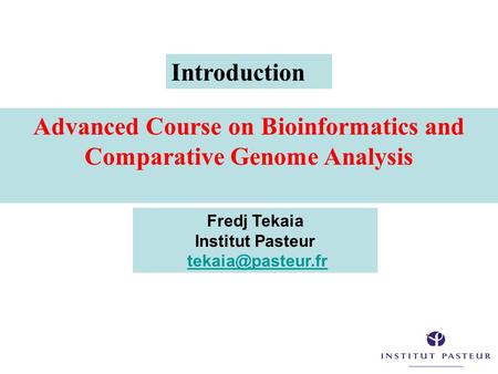 Advanced Course on Bioinformatics and Comparative Genome Analysis Fredj Tekaia Institut Pasteur Introduction.