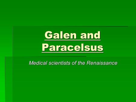 Galen and Paracelsus Medical scientists of the Renaissance.