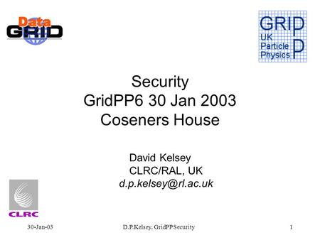 30-Jan-03D.P.Kelsey, GridPP Security1 Security GridPP6 30 Jan 2003 Coseners House David Kelsey CLRC/RAL, UK