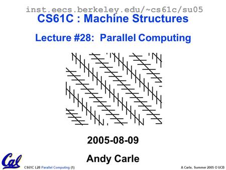 CS61C L28 Parallel Computing (1) A Carle, Summer 2005 © UCB inst.eecs.berkeley.edu/~cs61c/su05 CS61C : Machine Structures Lecture #28: Parallel Computing.