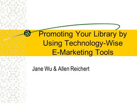 Promoting Your Library by Using Technology-Wise E-Marketing Tools Jane Wu & Allen Reichert.