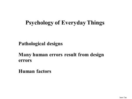James Tam Psychology of Everyday Things Pathological designs Many human errors result from design errors Human factors.