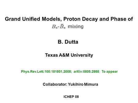 B. Dutta Texas A&M University Phys.Rev.Lett.100:181801,2008; arXiv:0805.2988; To appear Grand Unified Models, Proton Decay and Phase of Collaborator: Yukihiro.