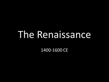 The Renaissance 1400-1600 CE.