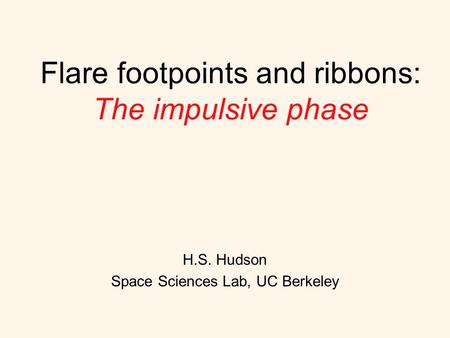 Flare footpoints and ribbons: The impulsive phase H.S. Hudson Space Sciences Lab, UC Berkeley.