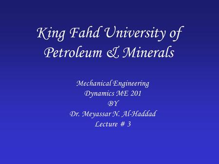 King Fahd University of Petroleum & Minerals Mechanical Engineering Dynamics ME 201 BY Dr. Meyassar N. Al-Haddad Lecture # 3.