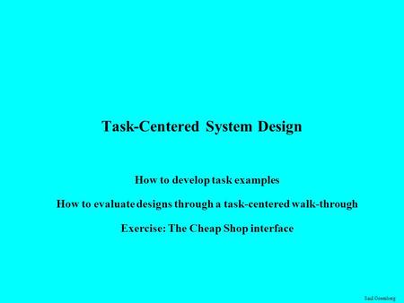 Saul Greenberg Task-Centered System Design How to develop task examples How to evaluate designs through a task-centered walk-through Exercise: The Cheap.