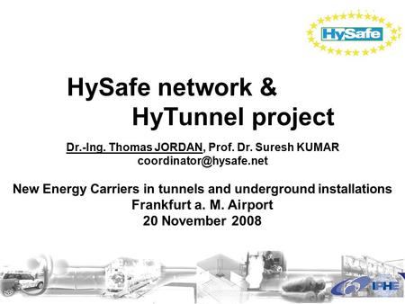 HySafe network & HyTunnel project Dr.-Ing. Thomas JORDAN, Prof. Dr. Suresh KUMAR New Energy Carriers in tunnels and underground.