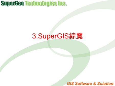 3.SuperGIS 綜覽. 課程綱要 ►SuperGeo GIS Software Family ►SuperGIS 功能定位 ►SuperGIS 主要特色 ►SuperGIS 擴充特性.