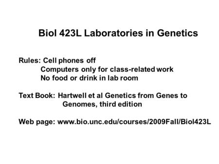 Rules: Cell phones off Computers only for class-related work No food or drink in lab room Text Book: Hartwell et al Genetics from Genes to Genomes, third.