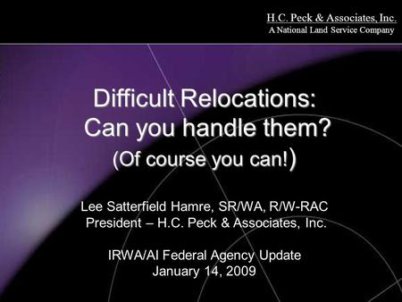 H.C. Peck & Associates, Inc. A National Land Service Company Difficult Relocations: Can you handle them? (Of course you can! ) Difficult Relocations: Can.