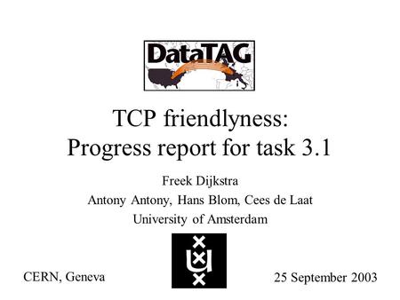 TCP friendlyness: Progress report for task 3.1 Freek Dijkstra Antony Antony, Hans Blom, Cees de Laat University of Amsterdam CERN, Geneva 25 September.