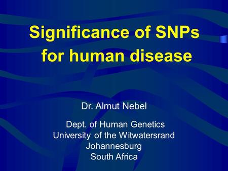 Dr. Almut Nebel Dept. of Human Genetics University of the Witwatersrand Johannesburg South Africa Significance of SNPs for human disease.