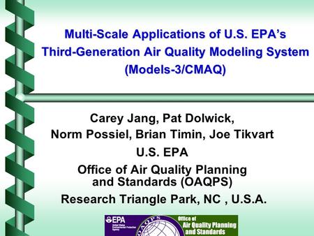 Multi-Scale Applications of U.S. EPA’s Third-Generation Air Quality Modeling System (Models-3/CMAQ) Carey Jang, Pat Dolwick, Norm Possiel, Brian Timin,