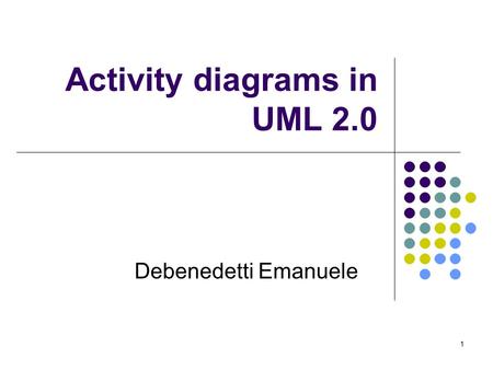 1 Activity diagrams in UML 2.0 Debenedetti Emanuele.