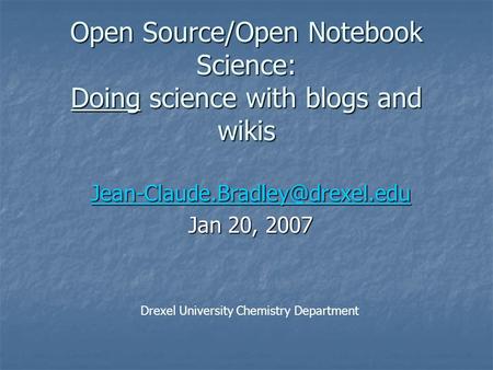 Open Source/Open Notebook Science: Doing science with blogs and wikis Jan 20, 2007 Drexel University Chemistry Department.