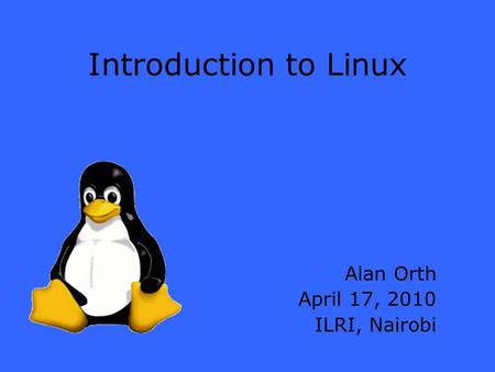 Introduction to Linux Alan Orth April 17, 2010 ILRI, Nairobi.