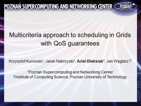 Multicriteria approach to scheduling in Grids with QoS guarantees Krzysztof Kurowski 1, Jarek Nabrzyski 1, Ariel Oleksiak 1, Jan Węglarz 12 1 Poznan Supercomputing.