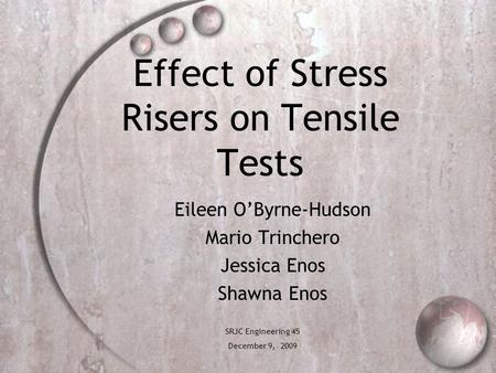 Effect of Stress Risers on Tensile Tests Eileen O’Byrne-Hudson Mario Trinchero Jessica Enos Shawna Enos SRJC Engineering 45 December 9, 2009.