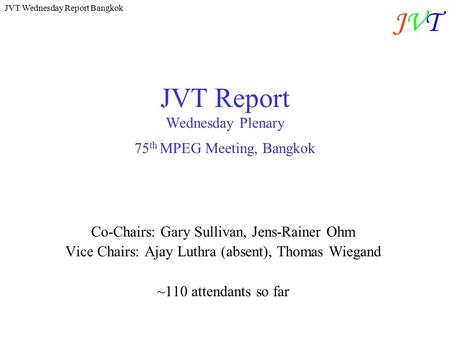 JVT Wednesday Report Bangkok JVTJVT JVT Report Wednesday Plenary 75 th MPEG Meeting, Bangkok Co-Chairs: Gary Sullivan, Jens-Rainer Ohm Vice Chairs: Ajay.