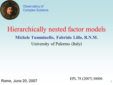 1 Hierarchically nested factor models Michele Tumminello, Fabrizio Lillo, R.N.M. University of Palermo (Italy) Rome, June 20, 2007 Observatory of Complex.