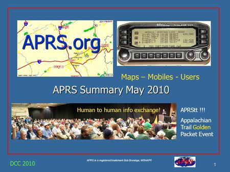 APRS is a registered trademark Bob Bruninga, WB4APR 1 APRS.org APRS Summary May 2010 DCC 2010 Maps – Mobiles - Users Human to human info exchange!APRStt.