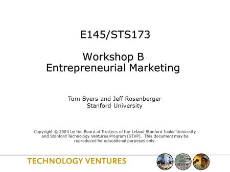 E145/STS173 Workshop B Entrepreneurial Marketing E145/STS173 Workshop B Entrepreneurial Marketing Tom Byers and Jeff Rosenberger Stanford University Copyright.